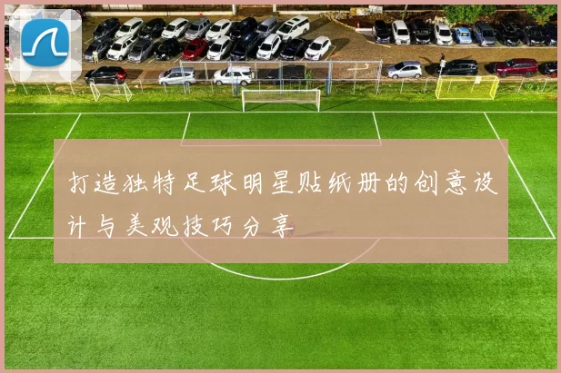 打造独特足球明星贴纸册的创意设计与美观技巧分享