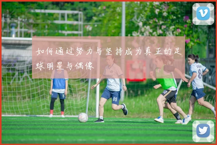 如何通过努力与坚持成为真正的足球明星与偶像