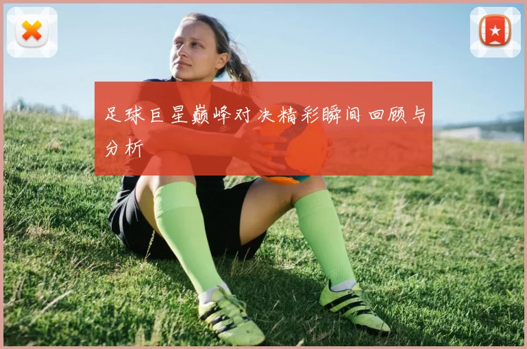 足球巨星巅峰对决精彩瞬间回顾与分析
