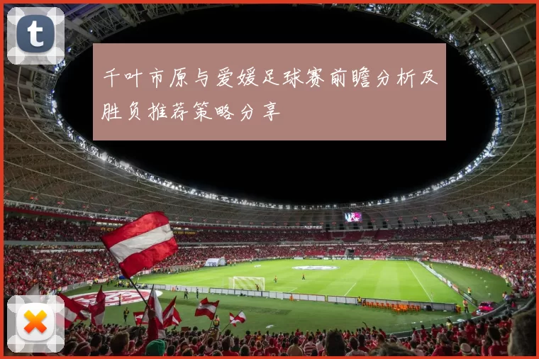 千叶市原与爱媛足球赛前瞻分析及胜负推荐策略分享