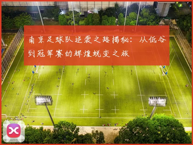 南京足球队逆袭之路揭秘：从低谷到冠军赛的辉煌蜕变之旅