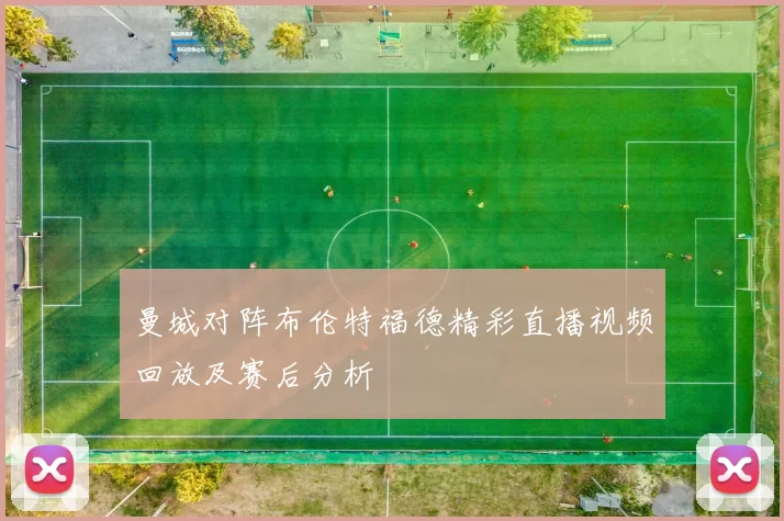 曼城对阵布伦特福德精彩直播视频回放及赛后分析