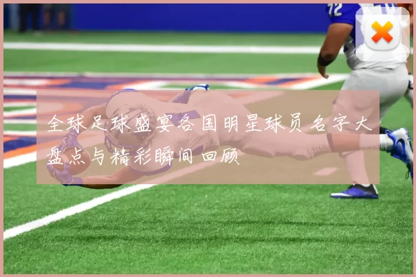 全球足球盛宴各国明星球员名字大盘点与精彩瞬间回顾