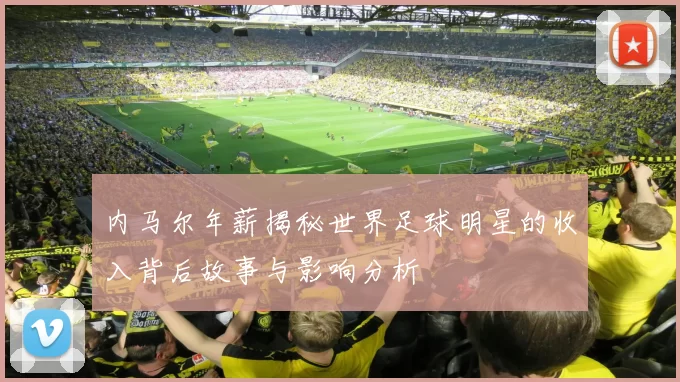 内马尔年薪揭秘世界足球明星的收入背后故事与影响分析