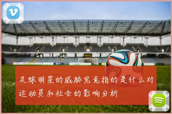 足球明星的威胁究竟指的是什么对运动员和社会的影响分析