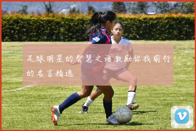 足球明星的智慧之语激励你我前行的名言精选