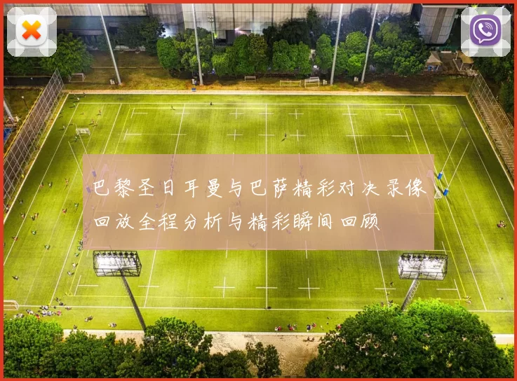 巴黎圣日耳曼与巴萨精彩对决录像回放全程分析与精彩瞬间回顾