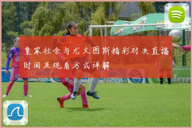 皇家社会与尤文图斯精彩对决直播时间及观看方式详解
