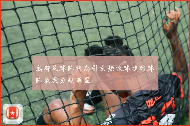 成都足球队状态引发热议球迷对球队表现分歧明显