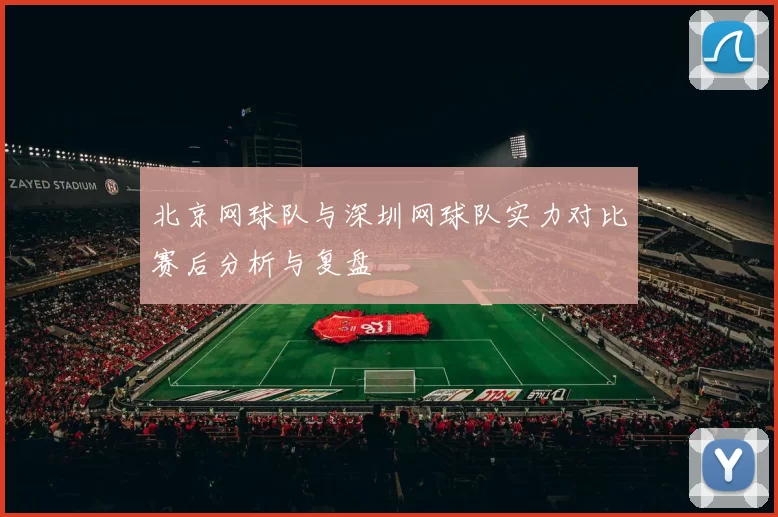 北京网球队与深圳网球队实力对比赛后分析与复盘