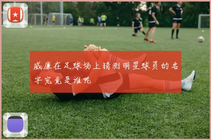 威廉在足球场上猜测明星球员的名字究竟是谁呢