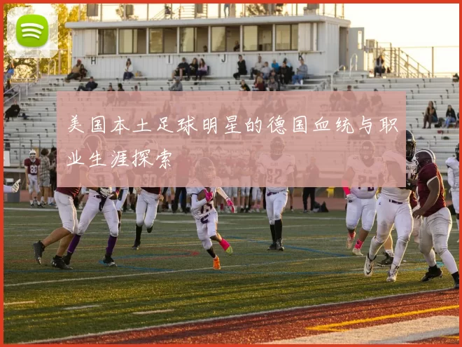 美国本土足球明星的德国血统与职业生涯探索