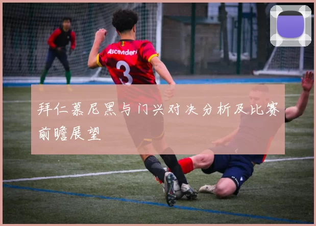 拜仁慕尼黑与门兴对决分析及比赛前瞻展望