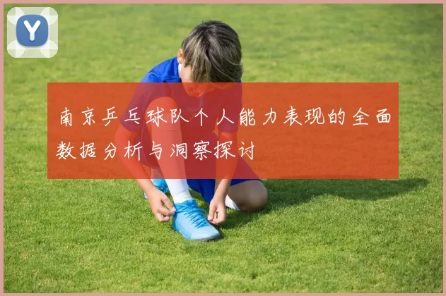 南京乒乓球队个人能力表现的全面数据分析与洞察探讨