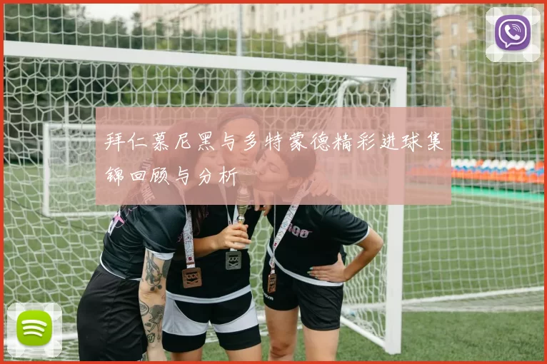 拜仁慕尼黑与多特蒙德精彩进球集锦回顾与分析