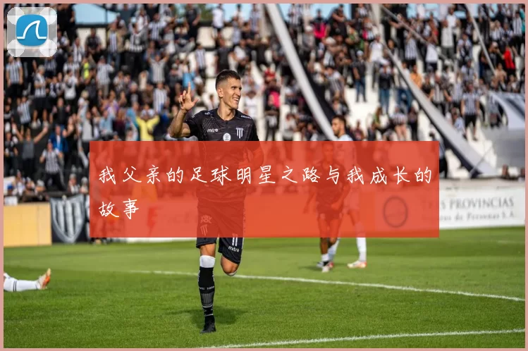 我父亲的足球明星之路与我成长的故事