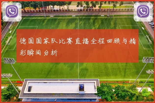 德国国家队比赛直播全程回顾与精彩瞬间分析