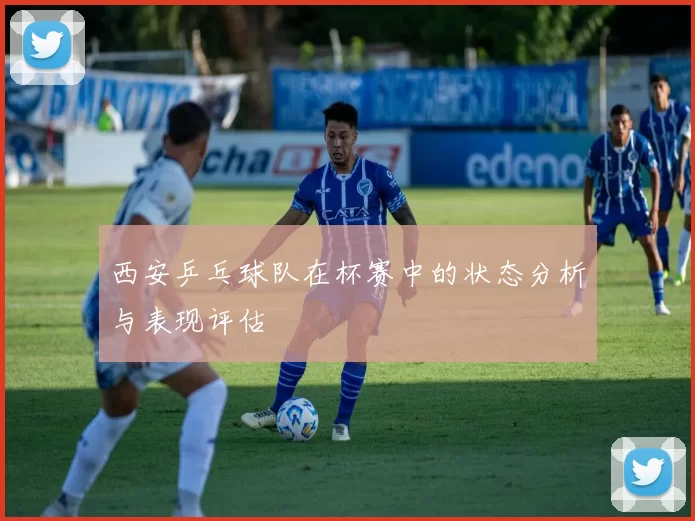 西安乒乓球队在杯赛中的状态分析与表现评估