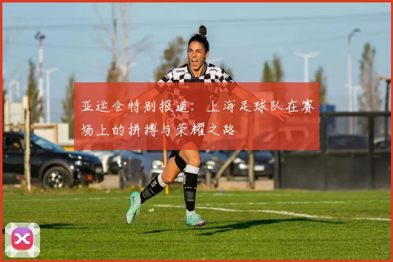 亚运会特别报道：上海足球队在赛场上的拼搏与荣耀之路