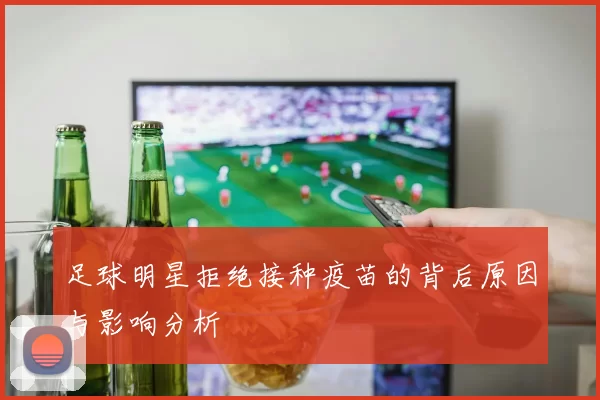 足球明星拒绝接种疫苗的背后原因与影响分析