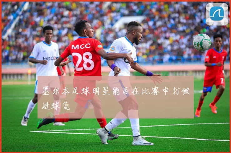 墨尔本足球明星能否在比赛中打破进球荒