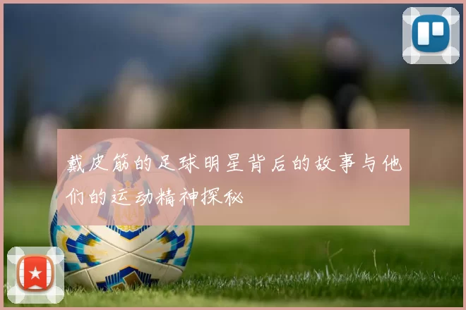 戴皮筋的足球明星背后的故事与他们的运动精神探秘