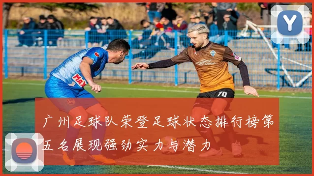 广州足球队荣登足球状态排行榜第五名展现强劲实力与潜力