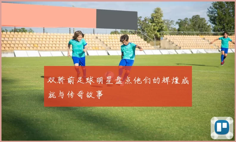 双骄前足球明星盘点他们的辉煌成就与传奇故事
