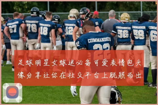 足球明星女球迷必备可爱表情包头像分享让你在社交平台上脱颖而出