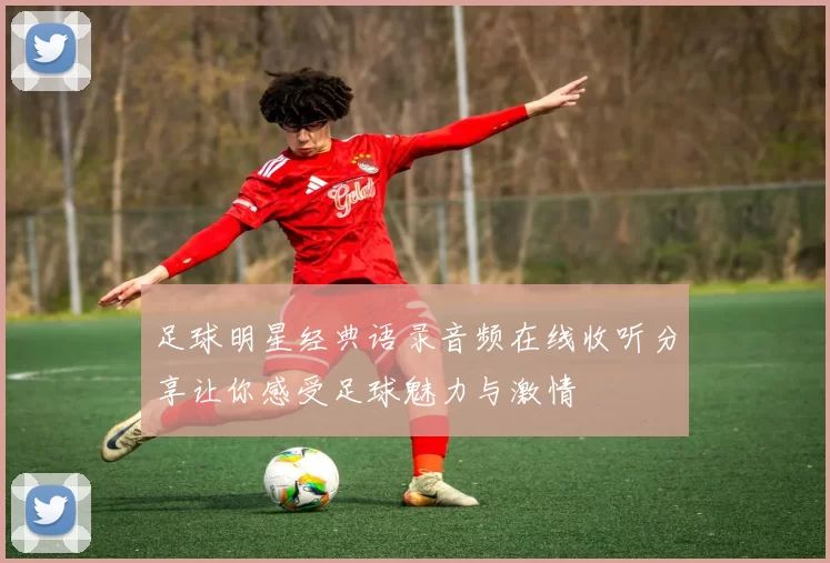 足球明星经典语录音频在线收听分享让你感受足球魅力与激情