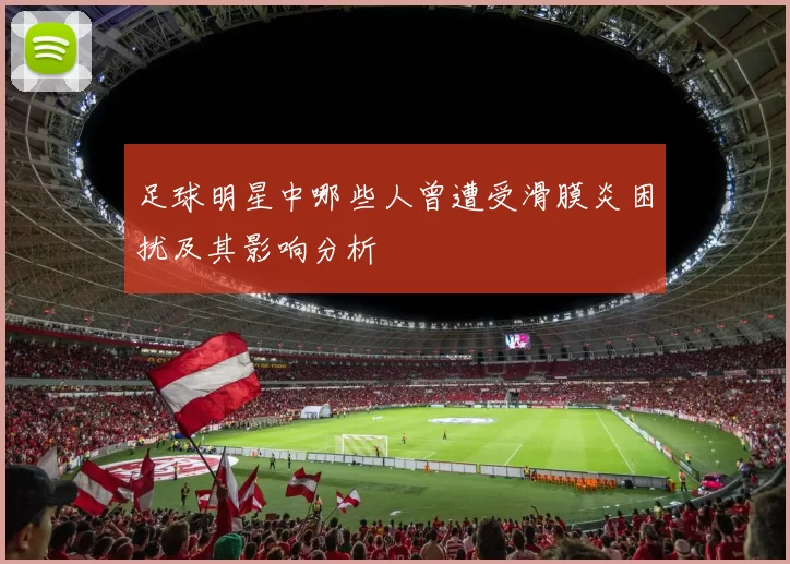 足球明星中哪些人曾遭受滑膜炎困扰及其影响分析