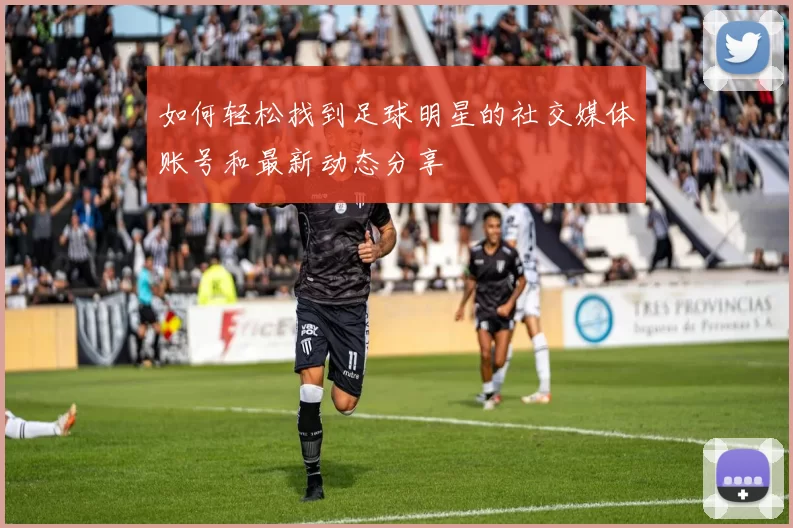 如何轻松找到足球明星的社交媒体账号和最新动态分享