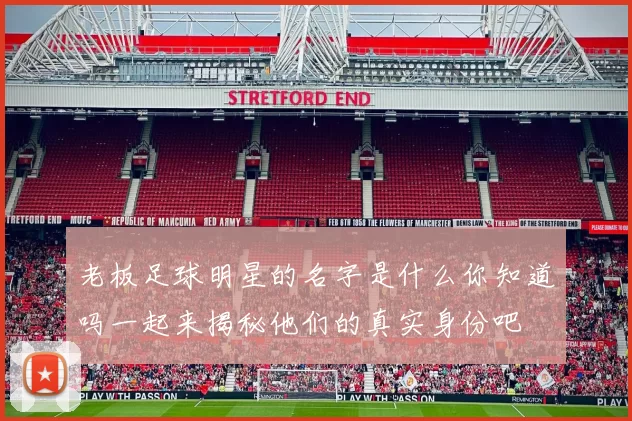 老板足球明星的名字是什么你知道吗一起来揭秘他们的真实身份吧