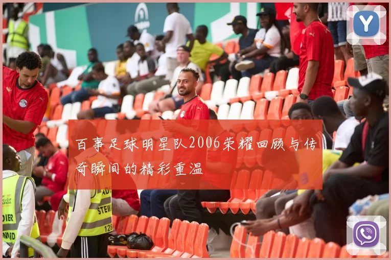 百事足球明星队2006荣耀回顾与传奇瞬间的精彩重温