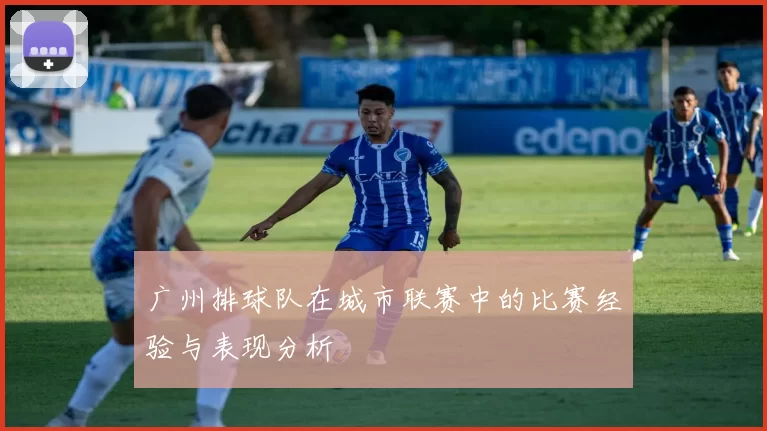 广州排球队在城市联赛中的比赛经验与表现分析