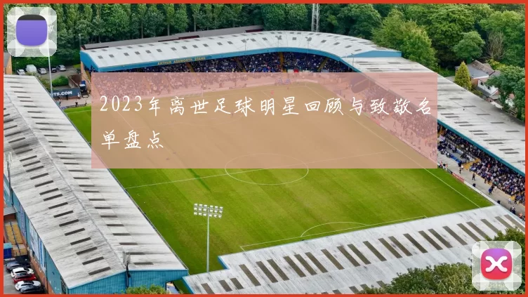 2023年离世足球明星回顾与致敬名单盘点