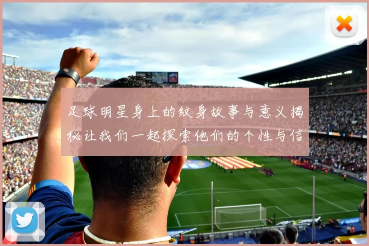 足球明星身上的纹身故事与意义揭秘让我们一起探索他们的个性与信仰