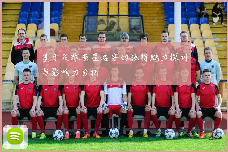 基于足球明星名字的独特魅力探讨与影响力分析
