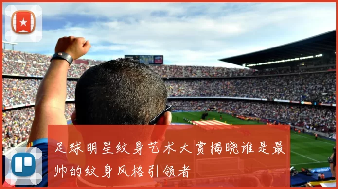 足球明星纹身艺术大赏揭晓谁是最帅的纹身风格引领者