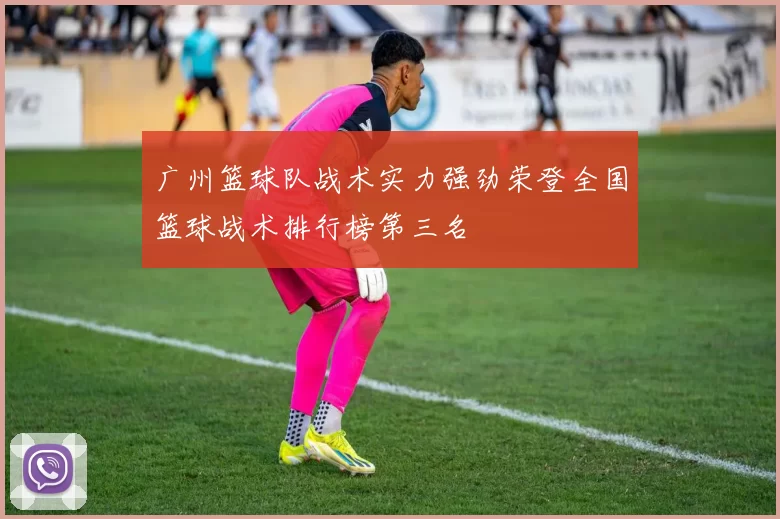 广州篮球队战术实力强劲荣登全国篮球战术排行榜第三名