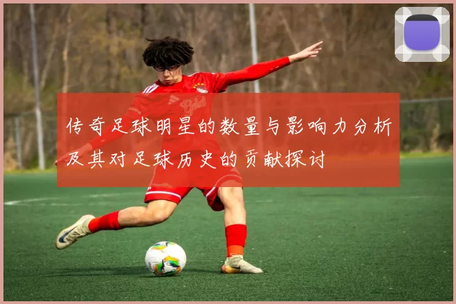 传奇足球明星的数量与影响力分析及其对足球历史的贡献探讨
