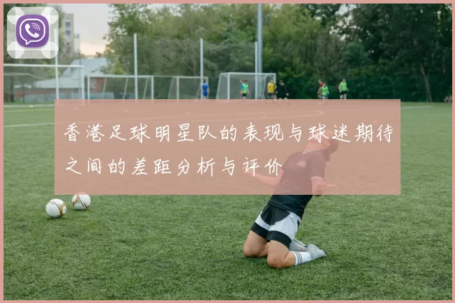 香港足球明星队的表现与球迷期待之间的差距分析与评价