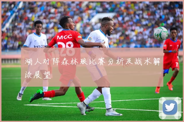 湖人对阵森林狼比赛分析及战术解读展望