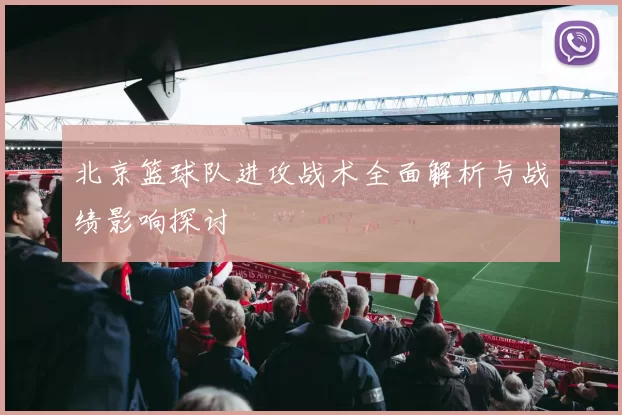 北京篮球队进攻战术全面解析与战绩影响探讨