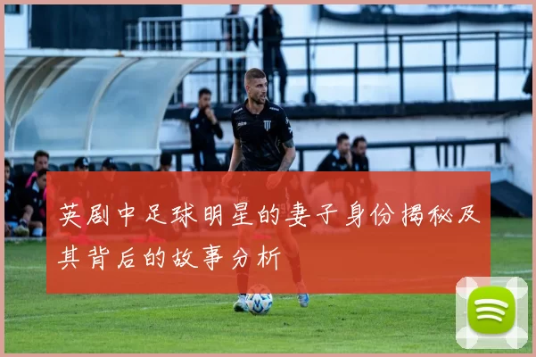 英剧中足球明星的妻子身份揭秘及其背后的故事分析