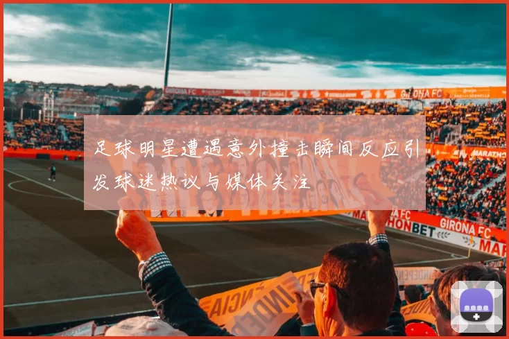 足球明星遭遇意外撞击瞬间反应引发球迷热议与媒体关注