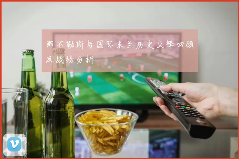 那不勒斯与国际米兰历史交锋回顾及战绩分析