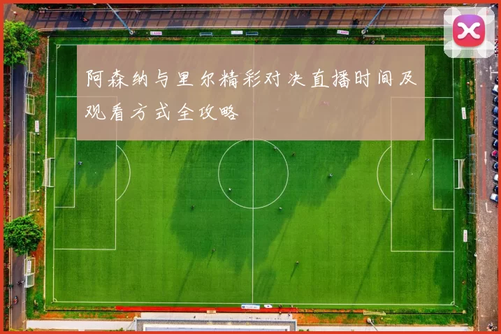 阿森纳与里尔精彩对决直播时间及观看方式全攻略