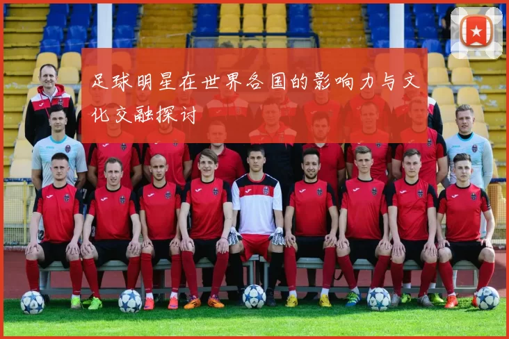 足球明星在世界各国的影响力与文化交融探讨