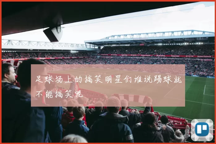 足球场上的搞笑明星们谁说踢球就不能搞笑呢